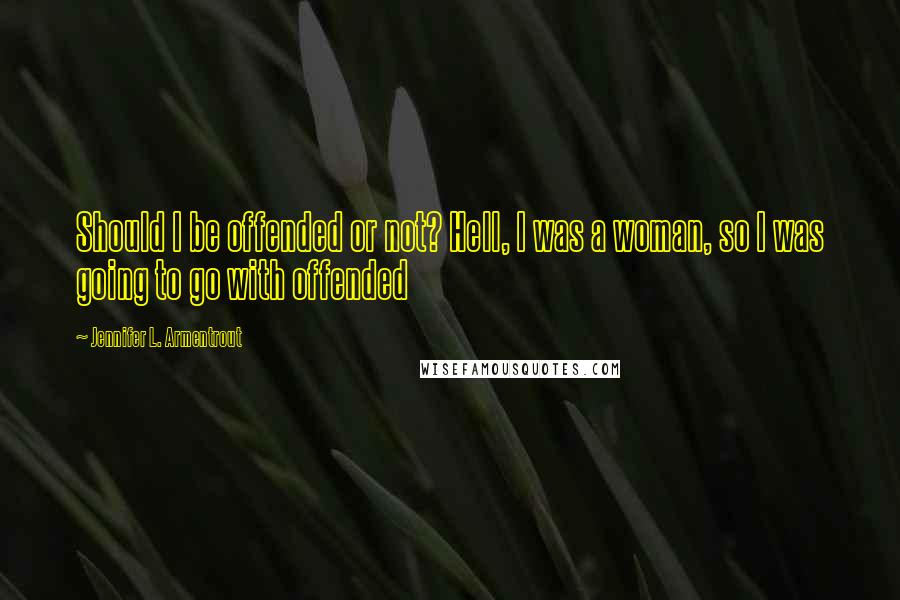 Jennifer L. Armentrout Quotes: Should I be offended or not? Hell, I was a woman, so I was going to go with offended