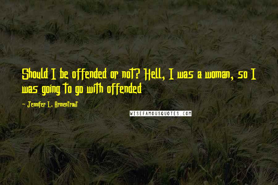 Jennifer L. Armentrout Quotes: Should I be offended or not? Hell, I was a woman, so I was going to go with offended