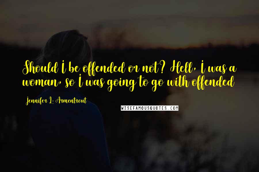 Jennifer L. Armentrout Quotes: Should I be offended or not? Hell, I was a woman, so I was going to go with offended