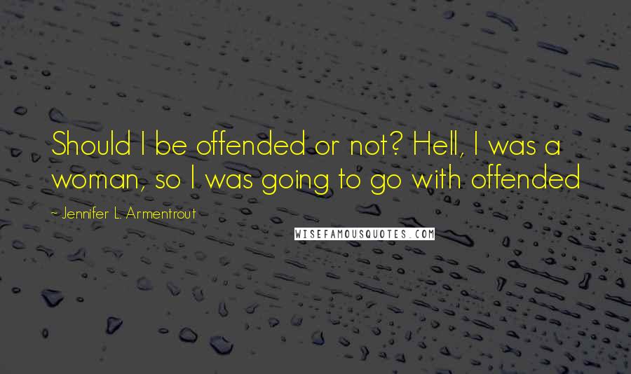 Jennifer L. Armentrout Quotes: Should I be offended or not? Hell, I was a woman, so I was going to go with offended