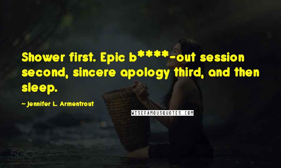 Jennifer L. Armentrout Quotes: Shower first. Epic b****-out session second, sincere apology third, and then sleep.