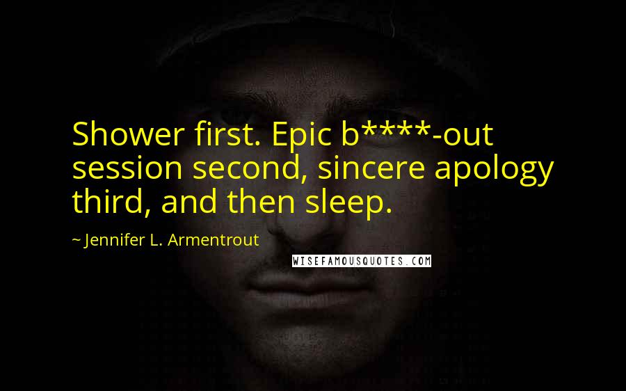 Jennifer L. Armentrout Quotes: Shower first. Epic b****-out session second, sincere apology third, and then sleep.