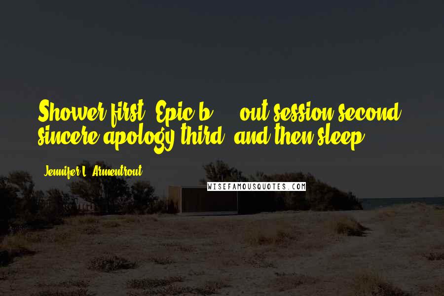 Jennifer L. Armentrout Quotes: Shower first. Epic b****-out session second, sincere apology third, and then sleep.