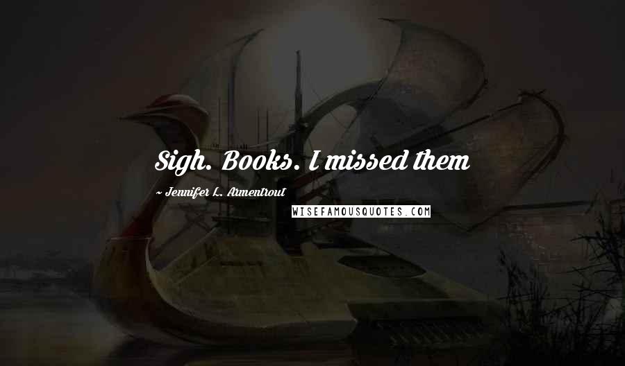 Jennifer L. Armentrout Quotes: Sigh. Books. I missed them