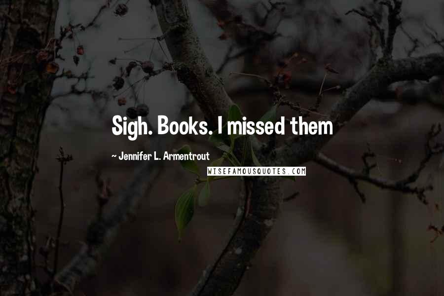 Jennifer L. Armentrout Quotes: Sigh. Books. I missed them