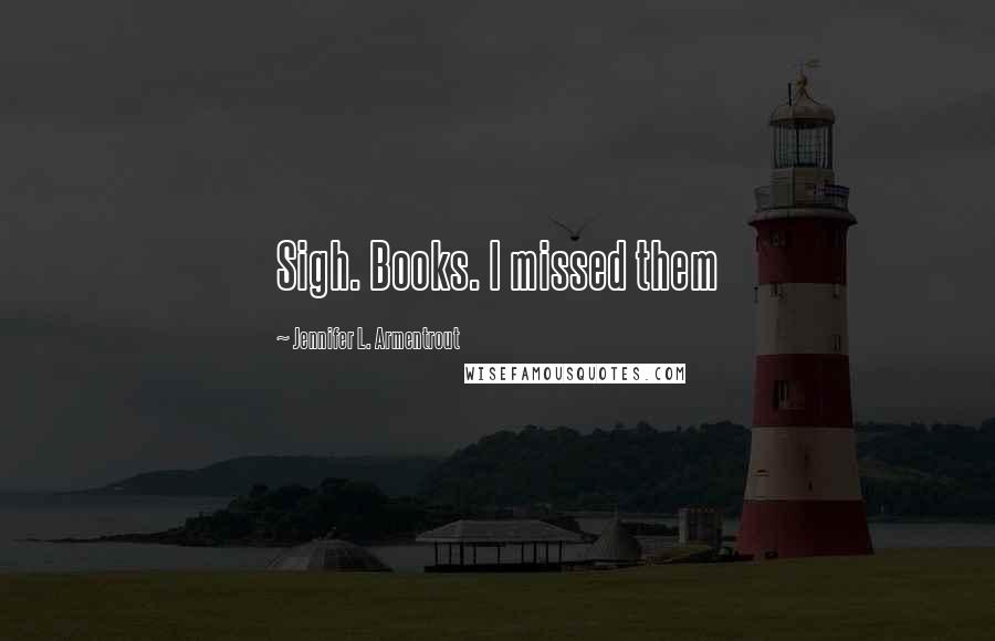 Jennifer L. Armentrout Quotes: Sigh. Books. I missed them