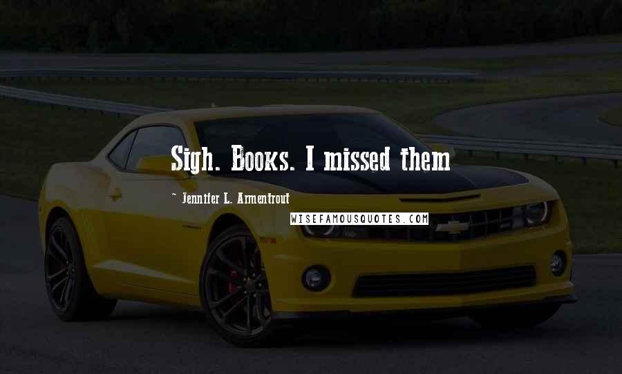 Jennifer L. Armentrout Quotes: Sigh. Books. I missed them