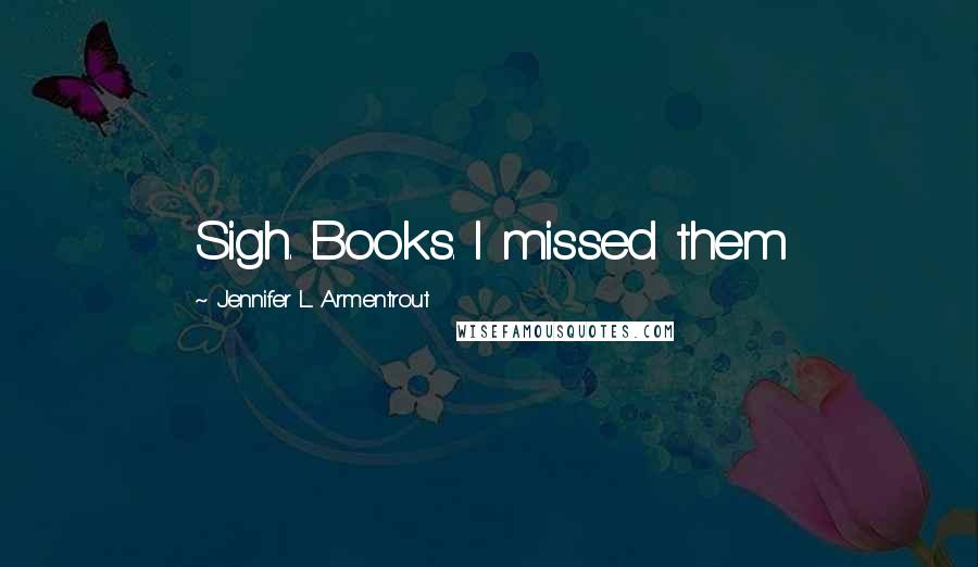Jennifer L. Armentrout Quotes: Sigh. Books. I missed them