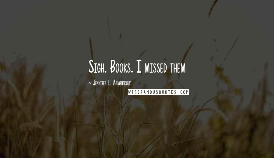 Jennifer L. Armentrout Quotes: Sigh. Books. I missed them