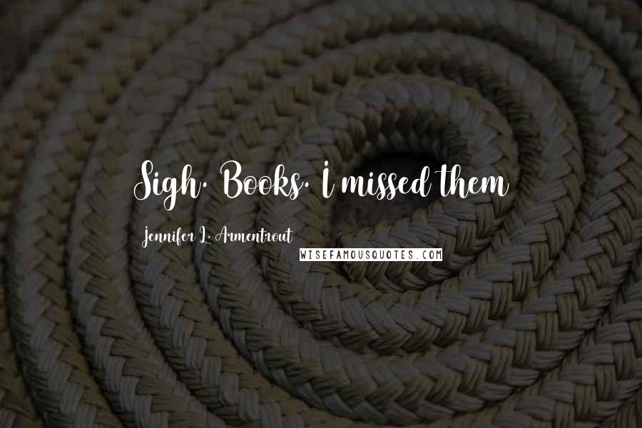 Jennifer L. Armentrout Quotes: Sigh. Books. I missed them