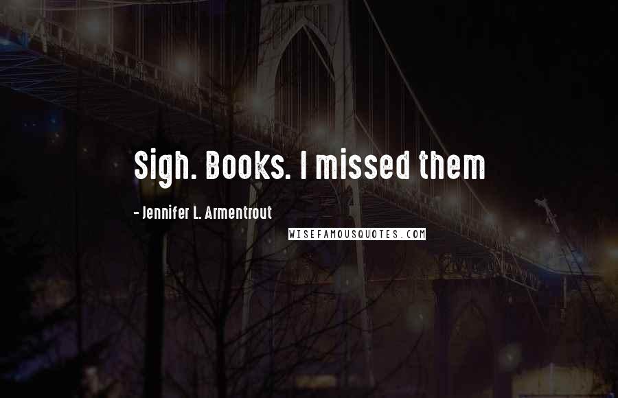 Jennifer L. Armentrout Quotes: Sigh. Books. I missed them