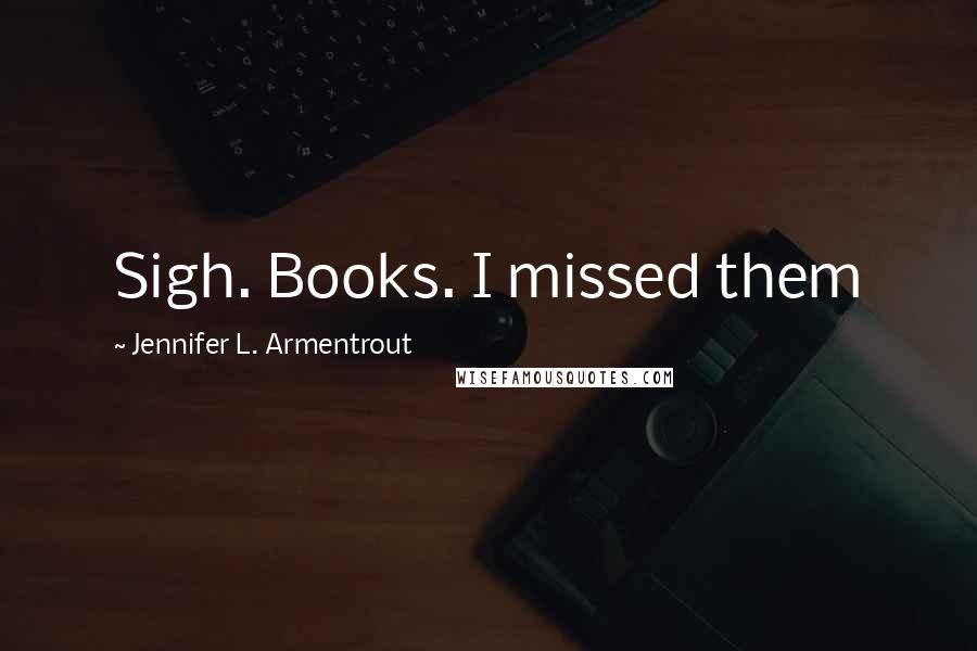 Jennifer L. Armentrout Quotes: Sigh. Books. I missed them