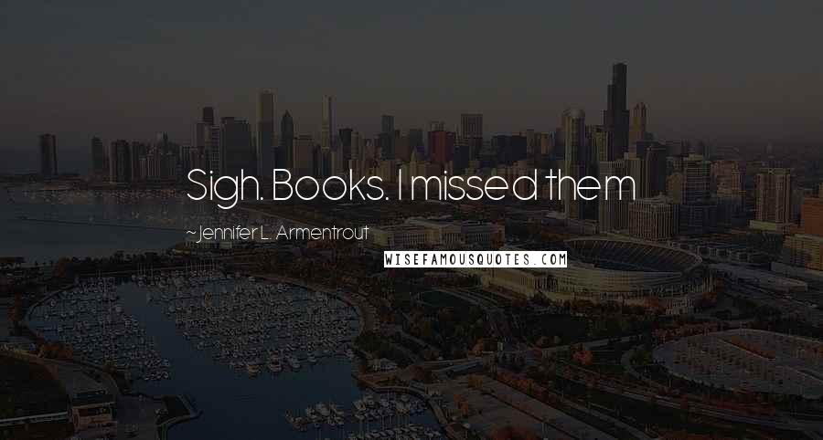 Jennifer L. Armentrout Quotes: Sigh. Books. I missed them