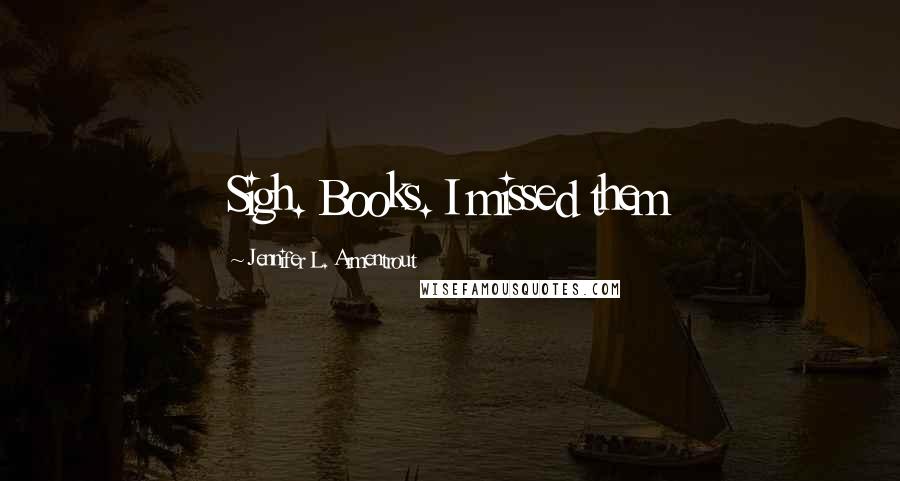 Jennifer L. Armentrout Quotes: Sigh. Books. I missed them