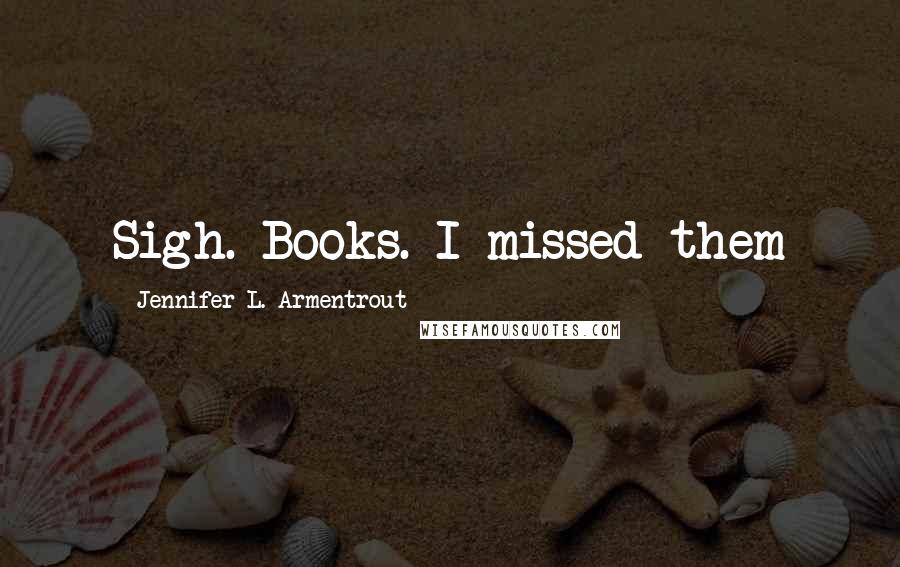 Jennifer L. Armentrout Quotes: Sigh. Books. I missed them