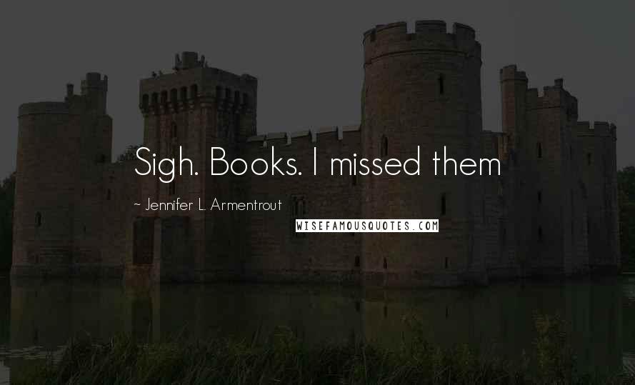 Jennifer L. Armentrout Quotes: Sigh. Books. I missed them