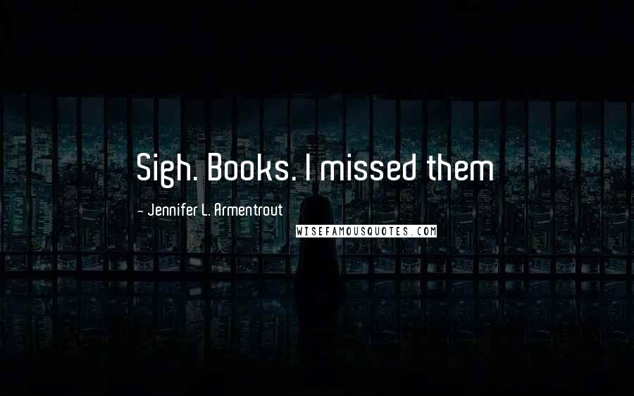 Jennifer L. Armentrout Quotes: Sigh. Books. I missed them