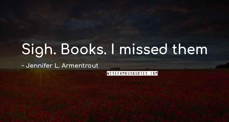 Jennifer L. Armentrout Quotes: Sigh. Books. I missed them