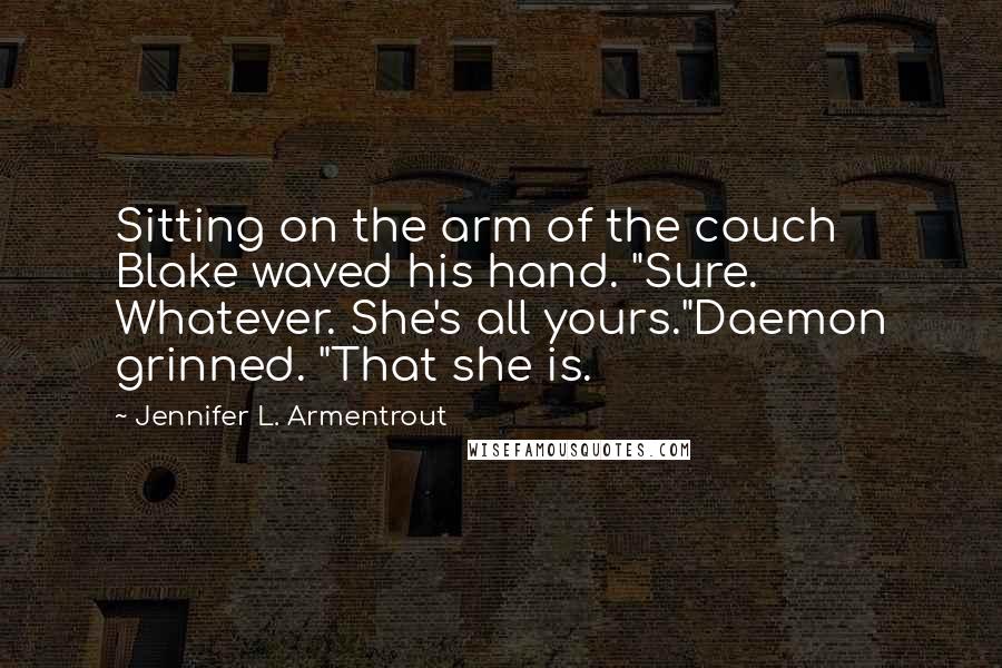 Jennifer L. Armentrout Quotes: Sitting on the arm of the couch Blake waved his hand. "Sure. Whatever. She's all yours."Daemon grinned. "That she is.
