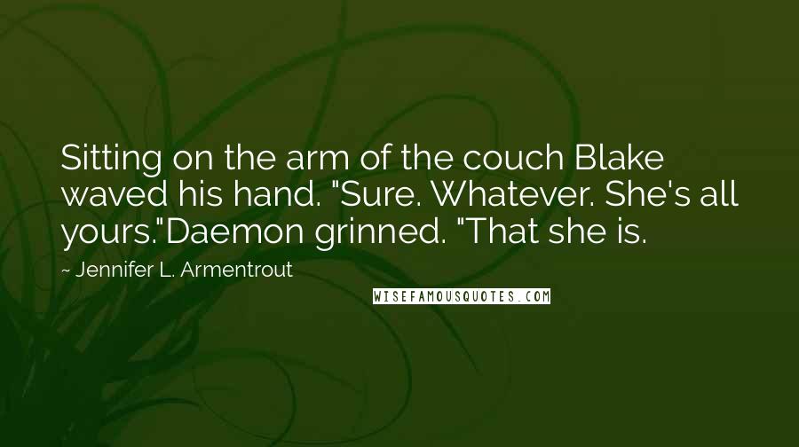 Jennifer L. Armentrout Quotes: Sitting on the arm of the couch Blake waved his hand. "Sure. Whatever. She's all yours."Daemon grinned. "That she is.