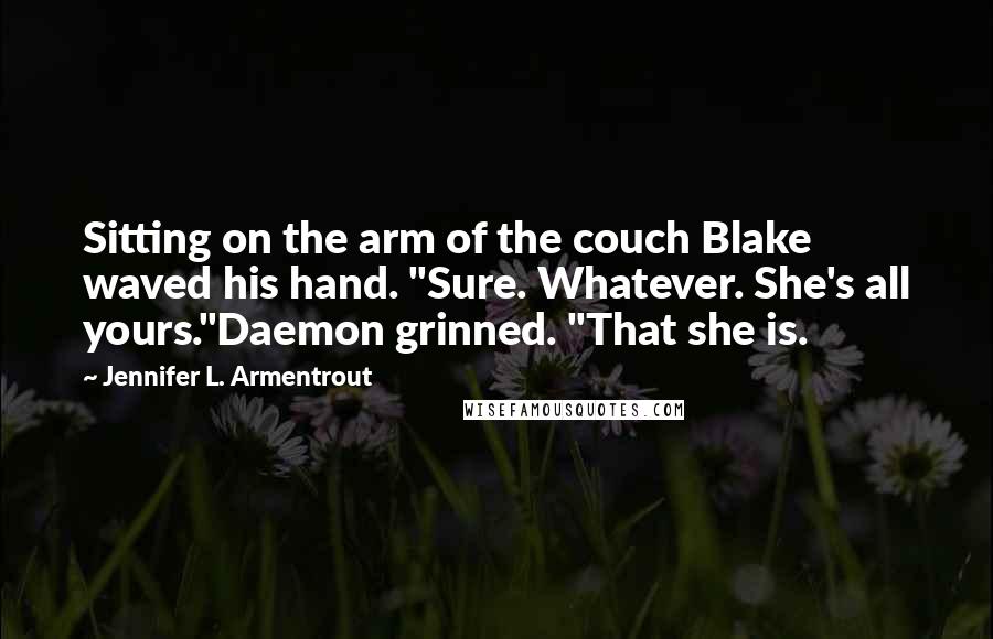 Jennifer L. Armentrout Quotes: Sitting on the arm of the couch Blake waved his hand. "Sure. Whatever. She's all yours."Daemon grinned. "That she is.