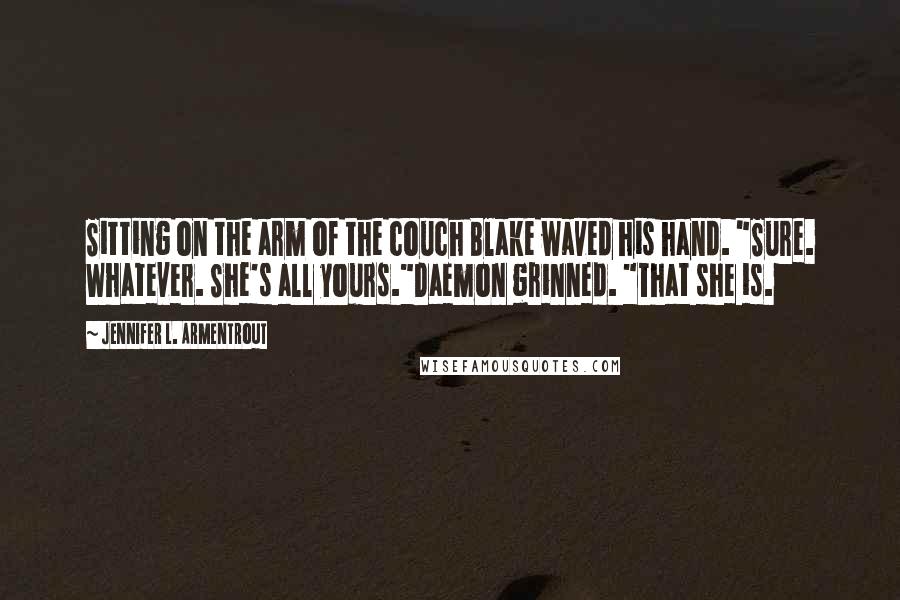 Jennifer L. Armentrout Quotes: Sitting on the arm of the couch Blake waved his hand. "Sure. Whatever. She's all yours."Daemon grinned. "That she is.