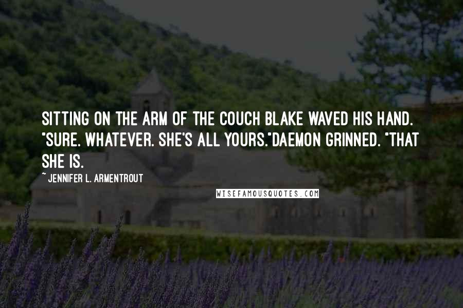 Jennifer L. Armentrout Quotes: Sitting on the arm of the couch Blake waved his hand. "Sure. Whatever. She's all yours."Daemon grinned. "That she is.