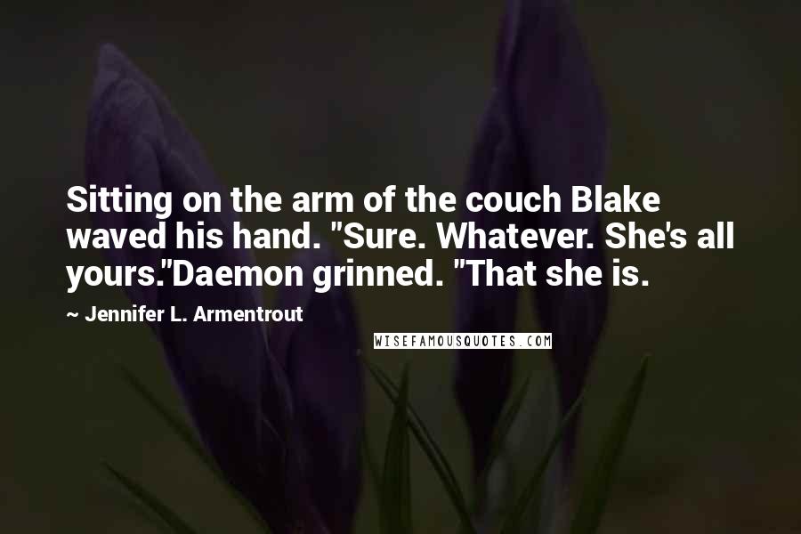 Jennifer L. Armentrout Quotes: Sitting on the arm of the couch Blake waved his hand. "Sure. Whatever. She's all yours."Daemon grinned. "That she is.