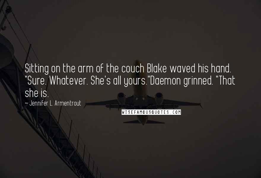 Jennifer L. Armentrout Quotes: Sitting on the arm of the couch Blake waved his hand. "Sure. Whatever. She's all yours."Daemon grinned. "That she is.