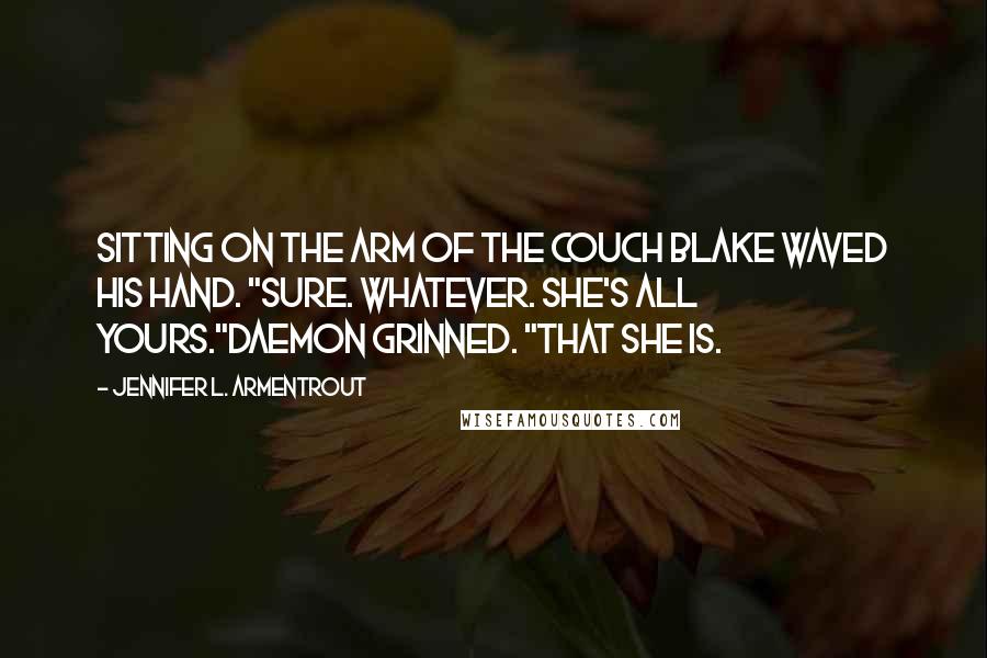 Jennifer L. Armentrout Quotes: Sitting on the arm of the couch Blake waved his hand. "Sure. Whatever. She's all yours."Daemon grinned. "That she is.
