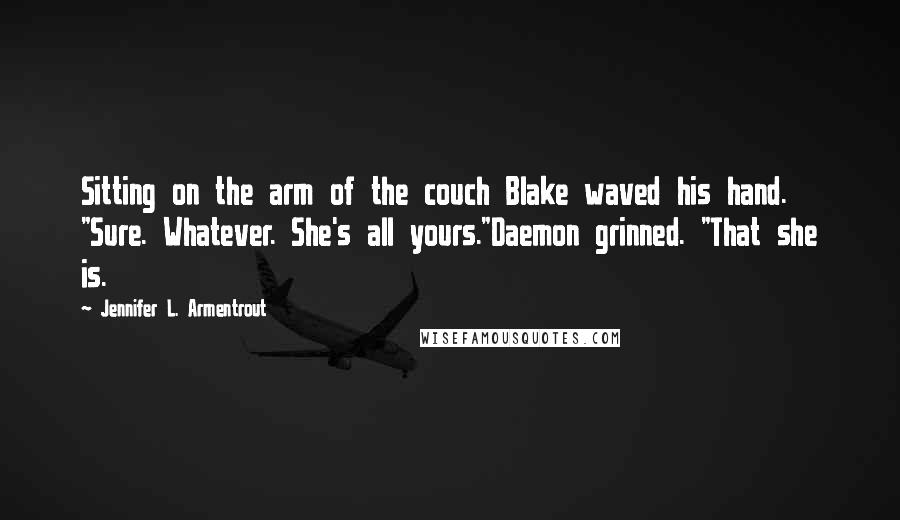 Jennifer L. Armentrout Quotes: Sitting on the arm of the couch Blake waved his hand. "Sure. Whatever. She's all yours."Daemon grinned. "That she is.