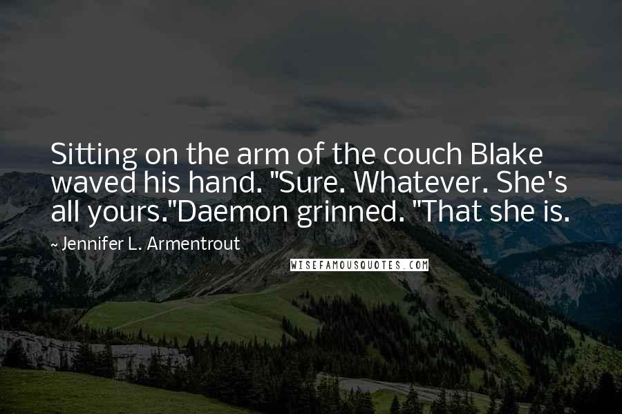 Jennifer L. Armentrout Quotes: Sitting on the arm of the couch Blake waved his hand. "Sure. Whatever. She's all yours."Daemon grinned. "That she is.