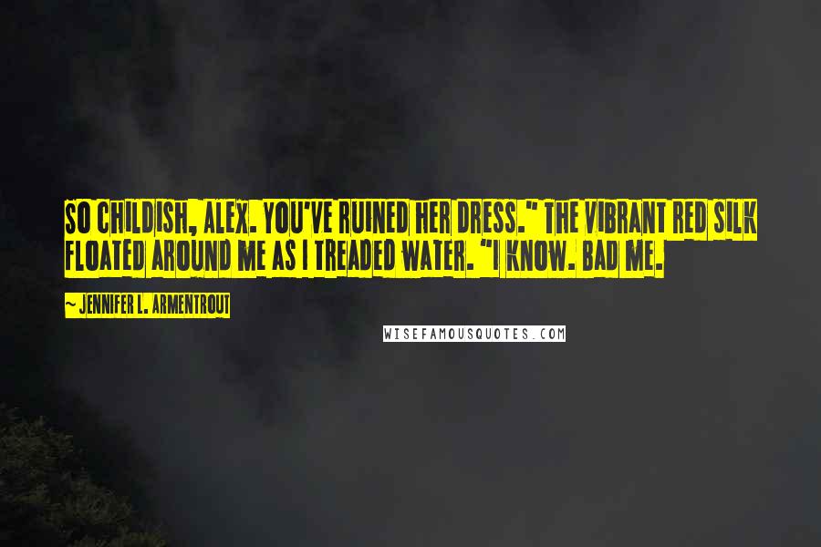 Jennifer L. Armentrout Quotes: So childish, Alex. You've ruined her dress." The vibrant red silk floated around me as I treaded water. "I know. Bad me.