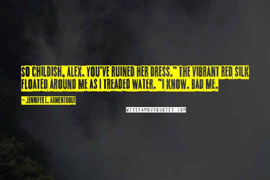 Jennifer L. Armentrout Quotes: So childish, Alex. You've ruined her dress." The vibrant red silk floated around me as I treaded water. "I know. Bad me.