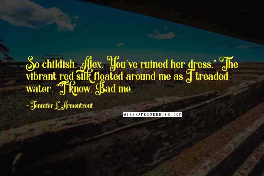 Jennifer L. Armentrout Quotes: So childish, Alex. You've ruined her dress." The vibrant red silk floated around me as I treaded water. "I know. Bad me.