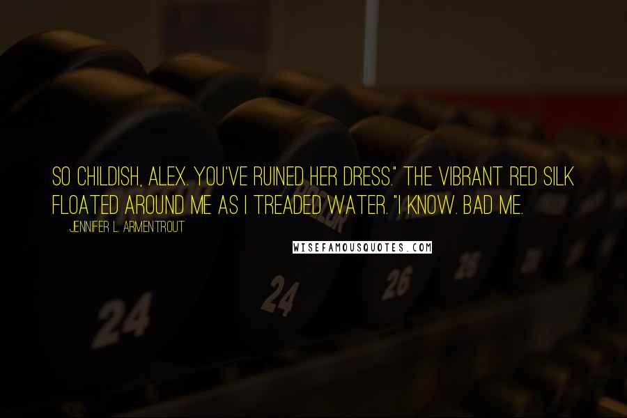 Jennifer L. Armentrout Quotes: So childish, Alex. You've ruined her dress." The vibrant red silk floated around me as I treaded water. "I know. Bad me.