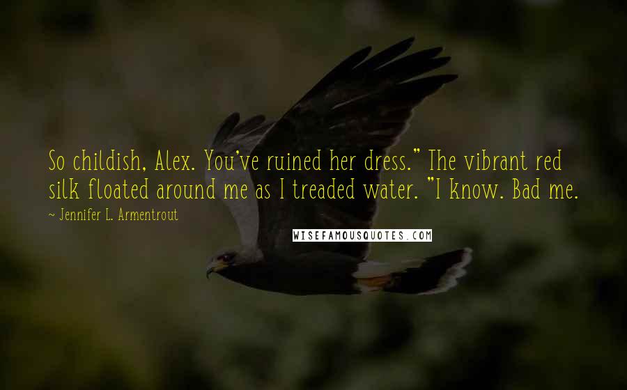 Jennifer L. Armentrout Quotes: So childish, Alex. You've ruined her dress." The vibrant red silk floated around me as I treaded water. "I know. Bad me.