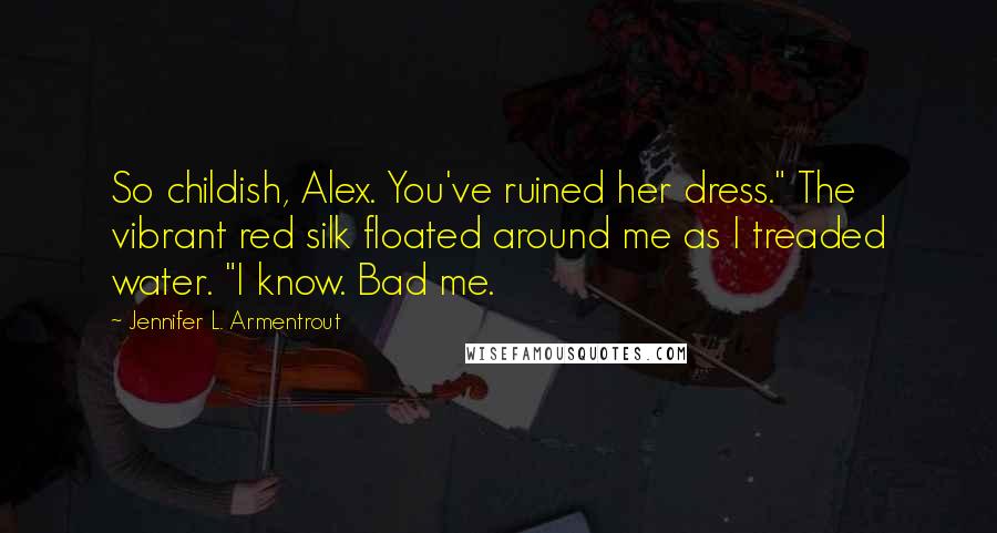 Jennifer L. Armentrout Quotes: So childish, Alex. You've ruined her dress." The vibrant red silk floated around me as I treaded water. "I know. Bad me.