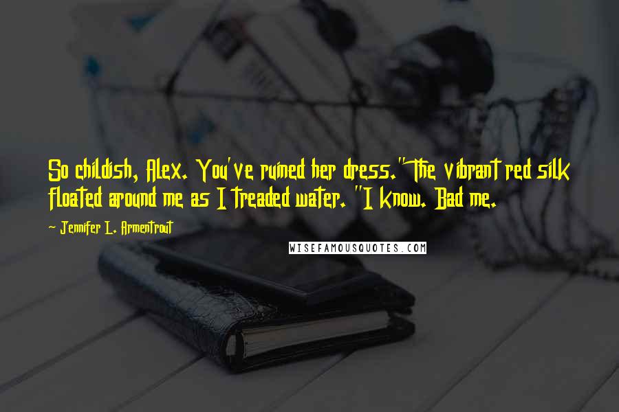 Jennifer L. Armentrout Quotes: So childish, Alex. You've ruined her dress." The vibrant red silk floated around me as I treaded water. "I know. Bad me.