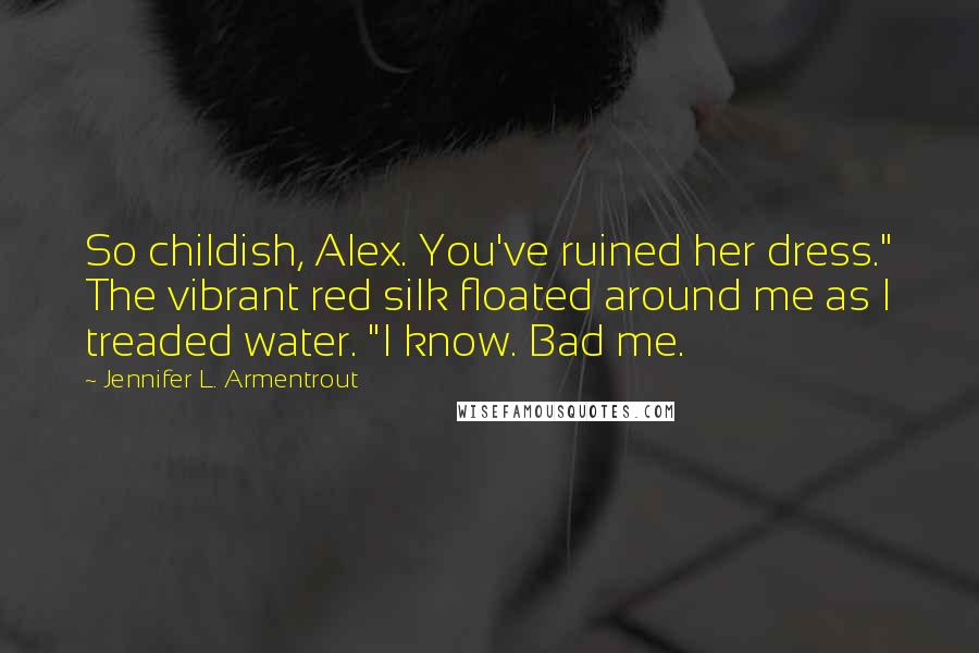 Jennifer L. Armentrout Quotes: So childish, Alex. You've ruined her dress." The vibrant red silk floated around me as I treaded water. "I know. Bad me.