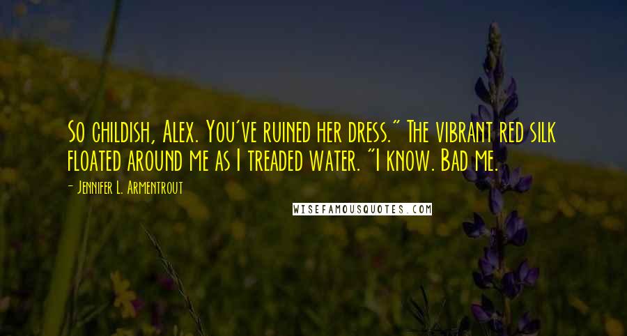 Jennifer L. Armentrout Quotes: So childish, Alex. You've ruined her dress." The vibrant red silk floated around me as I treaded water. "I know. Bad me.