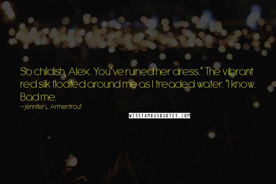 Jennifer L. Armentrout Quotes: So childish, Alex. You've ruined her dress." The vibrant red silk floated around me as I treaded water. "I know. Bad me.