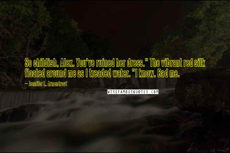 Jennifer L. Armentrout Quotes: So childish, Alex. You've ruined her dress." The vibrant red silk floated around me as I treaded water. "I know. Bad me.