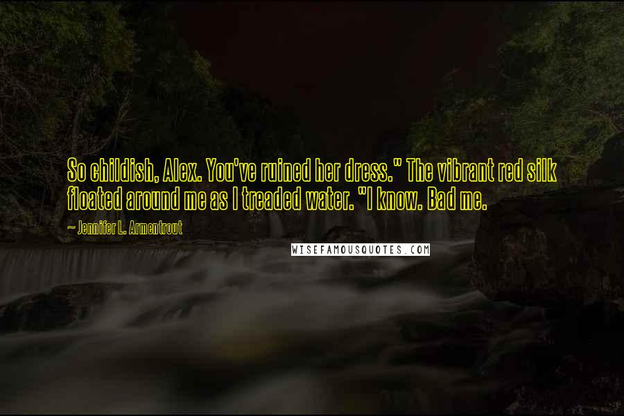 Jennifer L. Armentrout Quotes: So childish, Alex. You've ruined her dress." The vibrant red silk floated around me as I treaded water. "I know. Bad me.