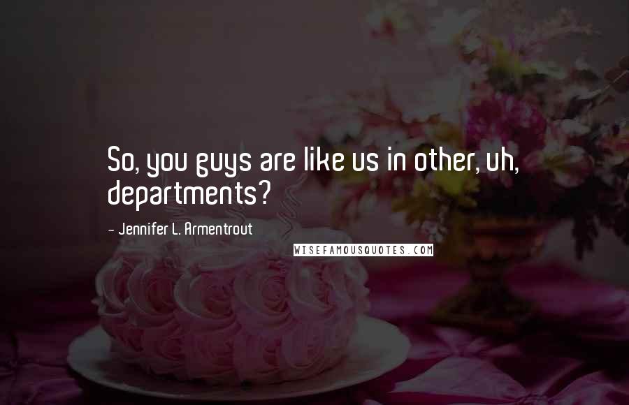 Jennifer L. Armentrout Quotes: So, you guys are like us in other, uh, departments?