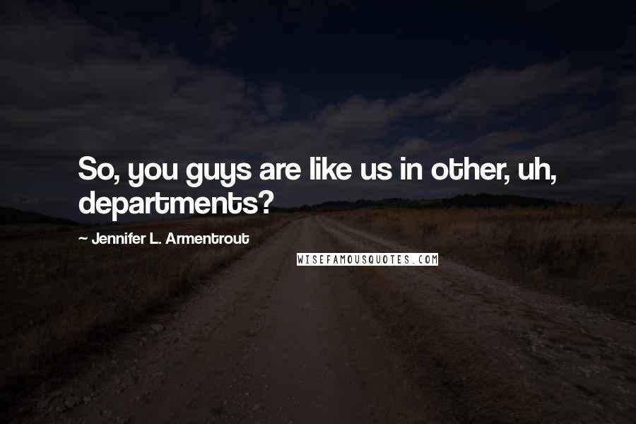 Jennifer L. Armentrout Quotes: So, you guys are like us in other, uh, departments?