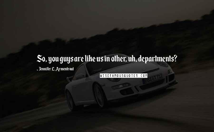 Jennifer L. Armentrout Quotes: So, you guys are like us in other, uh, departments?