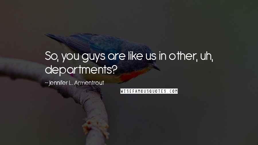 Jennifer L. Armentrout Quotes: So, you guys are like us in other, uh, departments?