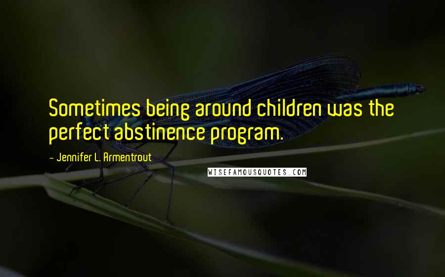 Jennifer L. Armentrout Quotes: Sometimes being around children was the perfect abstinence program.