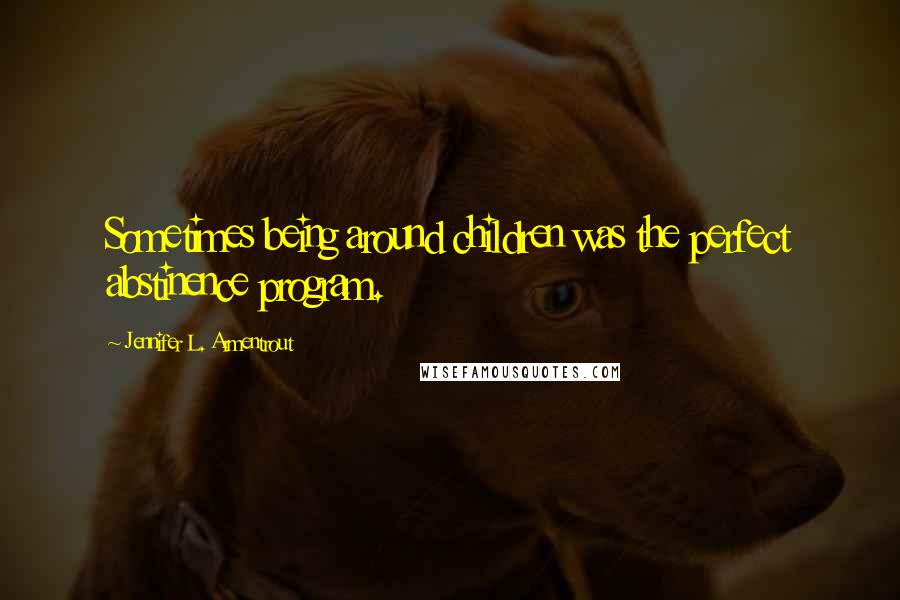 Jennifer L. Armentrout Quotes: Sometimes being around children was the perfect abstinence program.